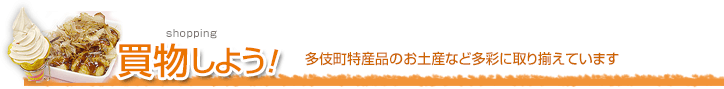 買い物しよう！（多伎町特産品のお土産など多彩に取り揃えています）